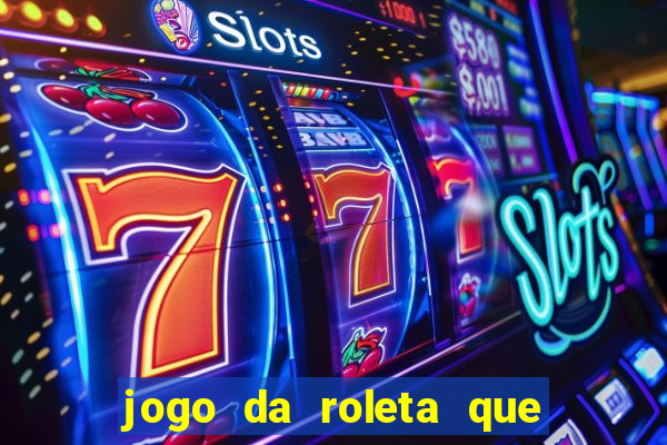 jogo da roleta que da dinheiro